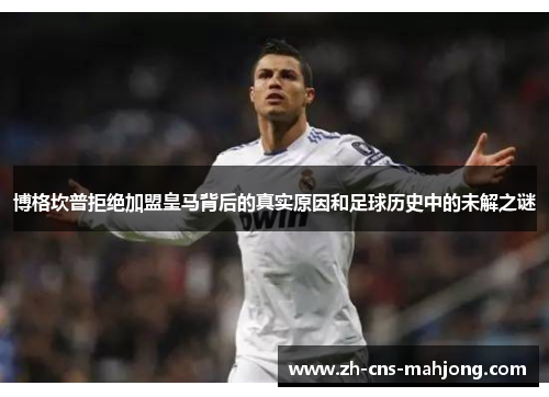 博格坎普拒绝加盟皇马背后的真实原因和足球历史中的未解之谜