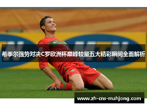 希季尔强势对决C罗欧洲杯巅峰较量五大精彩瞬间全面解析