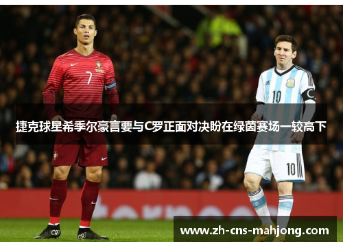 捷克球星希季尔豪言要与C罗正面对决盼在绿茵赛场一较高下