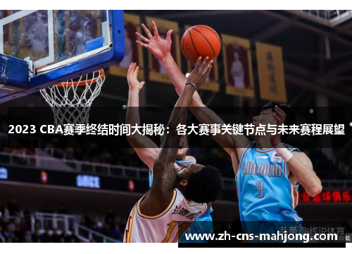 2023 CBA赛季终结时间大揭秘:各大赛事关键节点与未来赛程展望 2023 CBA赛季终结时间大揭秘:各大赛事关键节点与未来赛程展望