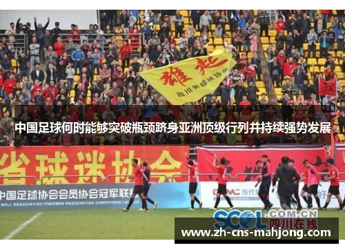 中国足球何时能够突破瓶颈跻身亚洲顶级行列并持续强势发展 中国足球何时能够突破瓶颈跻身亚洲顶级行列并持续强势发展