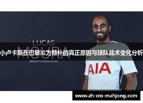 小卢卡斯在巴黎沦为替补的真正原因与球队战术变化分析 小卢卡斯在巴黎沦为替补的真正原因与球队战术变化分析