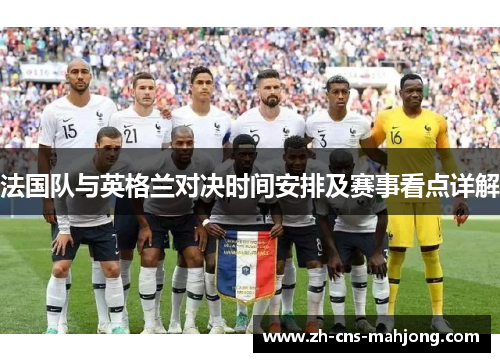 法国队与英格兰对决时间安排及赛事看点详解 法国队与英格兰对决时间安排及赛事看点详解
