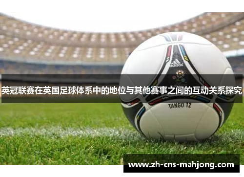 英冠联赛在英国足球体系中的地位与其他赛事之间的互动关系探究