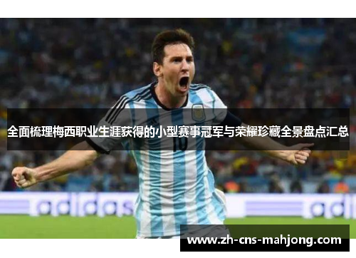 全面梳理梅西职业生涯获得的小型赛事冠军与荣耀珍藏全景盘点汇总