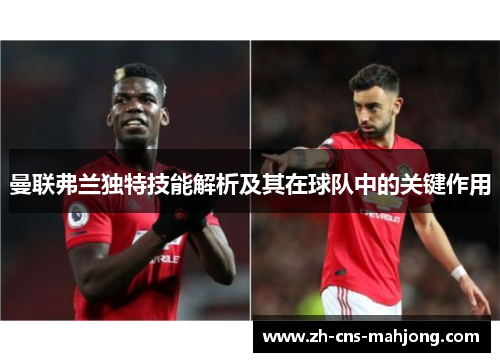 曼联弗兰独特技能解析及其在球队中的关键作用 曼联弗兰独特技能解析及其在球队中的关键作用