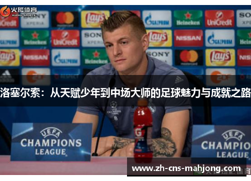 洛塞尔索:从天赋少年到中场大师的足球魅力与成就之路 洛塞尔索:从天赋少年到中场大师的足球魅力与成就之路