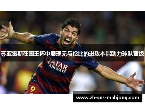 苏亚雷斯在国王杯中展现无与伦比的进攻本能助力球队晋级 苏亚雷斯在国王杯中展现无与伦比的进攻本能助力球队晋级