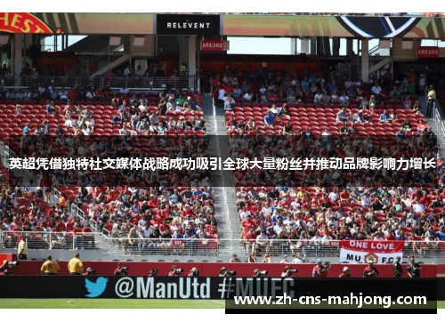 英超凭借独特社交媒体战略成功吸引全球大量粉丝并推动品牌影响力增长 英超凭借独特社交媒体战略成功吸引全球大量粉丝并推动品牌影响力增长