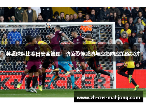 英超球队比赛日安全管理:防范恐怖威胁与应急响应策略探讨 英超球队比赛日安全管理:防范恐怖威胁与应急响应策略探讨