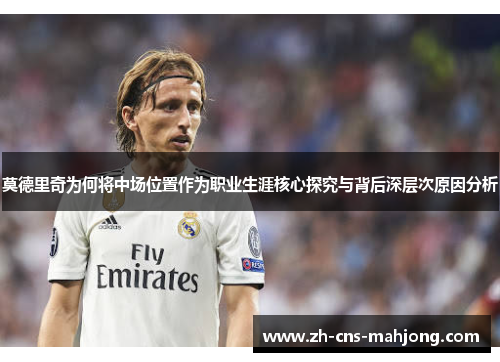 莫德里奇为何将中场位置作为职业生涯核心探究与背后深层次原因分析