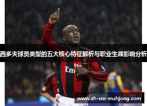 西多夫球员类型的五大核心特征解析与职业生涯影响分析 西多夫球员类型的五大核心特征解析与职业生涯影响分析