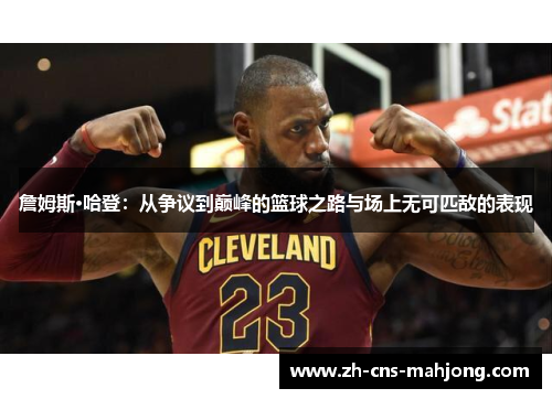 詹姆斯·哈登：从争议到巅峰的篮球之路与场上无可匹敌的表现