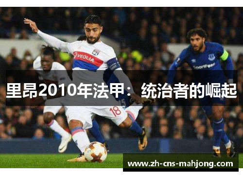 里昂2010年法甲:统治者的崛起 里昂2010年法甲:统治者的崛起