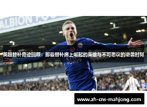 英超替补奇迹回顾：那些替补席上崛起的英雄与不可思议的逆袭时刻
