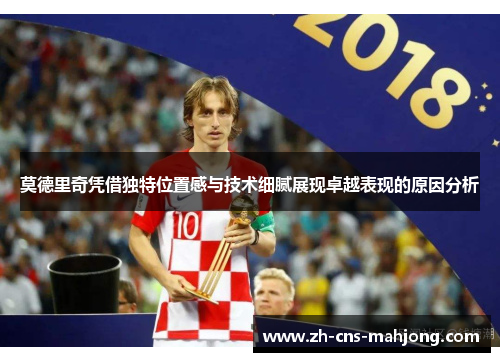 莫德里奇凭借独特位置感与技术细腻展现卓越表现的原因分析