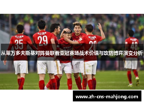 从莱万多夫斯基对阵曼联看亚冠赛场战术价值与攻防博弈演变分析