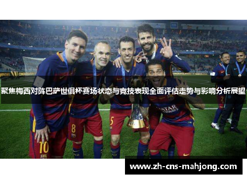 聚焦梅西对阵巴萨世俱杯赛场状态与竞技表现全面评估走势与影响分析展望 聚焦梅西对阵巴萨世俱杯赛场状态与竞技表现全面评估走势与影响分析展望