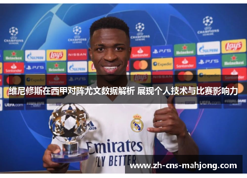 维尼修斯在西甲对阵尤文数据解析 展现个人技术与比赛影响力 维尼修斯在西甲对阵尤文数据解析 展现个人技术与比赛影响力
