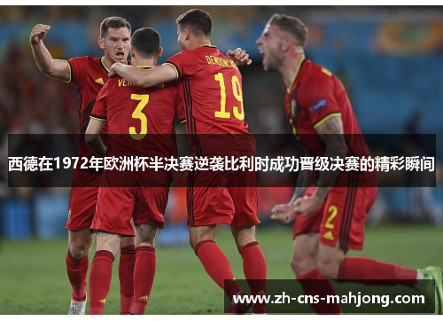 西德在1972年欧洲杯半决赛逆袭比利时成功晋级决赛的精彩瞬间 西德在1972年欧洲杯半决赛逆袭比利时成功晋级决赛的精彩瞬间