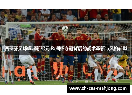 西班牙足球崛起新纪元 欧洲杯夺冠背后的战术革新与风格转型 西班牙足球崛起新纪元 欧洲杯夺冠背后的战术革新与风格转型
