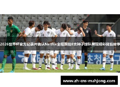 2026世界杯官方纪录片确认Netflix全程跟拍8支种子球队展现精彩背后故事