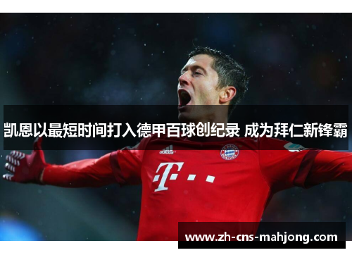 凯恩以最短时间打入德甲百球创纪录 成为拜仁新锋霸