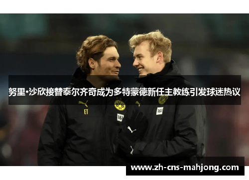 努里·沙欣接替泰尔齐奇成为多特蒙德新任主教练引发球迷热议 努里·沙欣接替泰尔齐奇成为多特蒙德新任主教练引发球迷热议