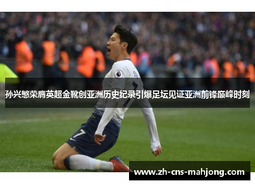 孙兴慜荣膺英超金靴创亚洲历史纪录引爆足坛见证亚洲前锋巅峰时刻