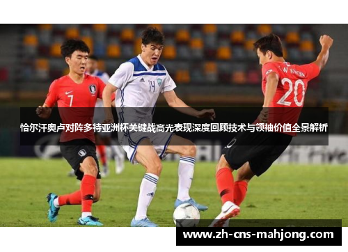 恰尔汗奥卢对阵多特亚洲杯关键战高光表现深度回顾技术与领袖价值全景解析