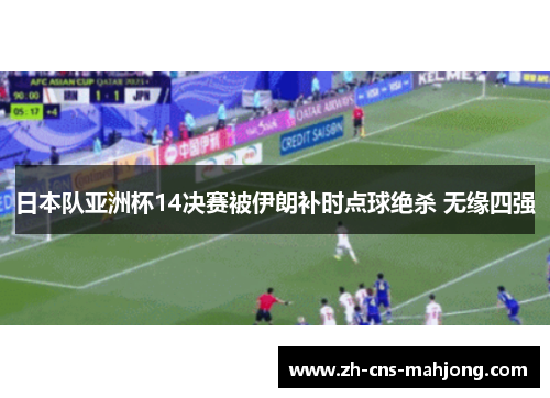日本队亚洲杯14决赛被伊朗补时点球绝杀 无缘四强 日本队亚洲杯14决赛被伊朗补时点球绝杀 无缘四强