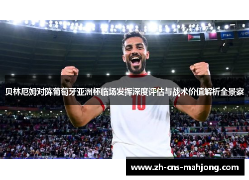 贝林厄姆对阵葡萄牙亚洲杯临场发挥深度评估与战术价值解析全景察