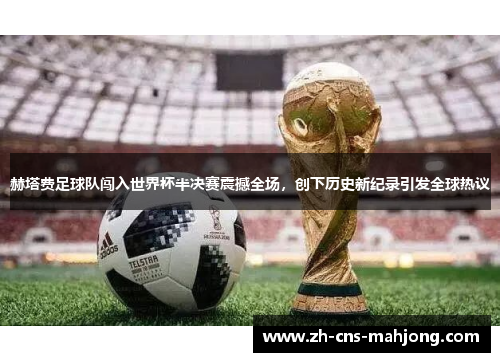 赫塔费足球队闯入世界杯半决赛震撼全场，创下历史新纪录引发全球热议