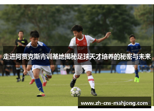 走进阿贾克斯青训基地揭秘足球天才培养的秘密与未来