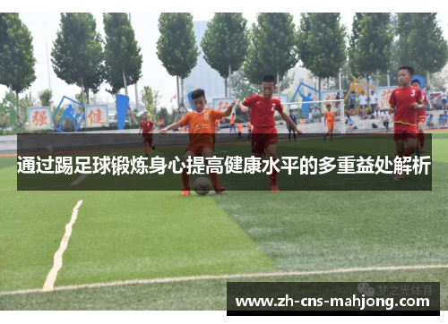 通过踢足球锻炼身心提高健康水平的多重益处解析 通过踢足球锻炼身心提高健康水平的多重益处解析