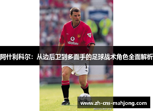 阿什利科尔：从边后卫到多面手的足球战术角色全面解析