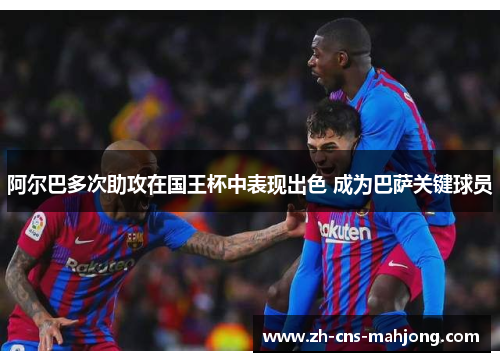 阿尔巴多次助攻在国王杯中表现出色 成为巴萨关键球员