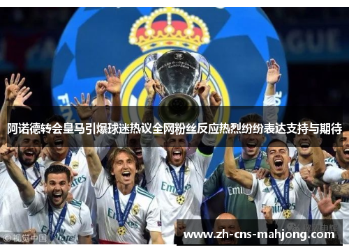 阿诺德转会皇马引爆球迷热议全网粉丝反应热烈纷纷表达支持与期待