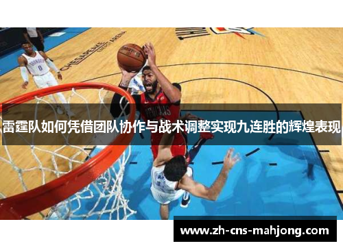 雷霆队如何凭借团队协作与战术调整实现九连胜的辉煌表现 雷霆队如何凭借团队协作与战术调整实现九连胜的辉煌表现