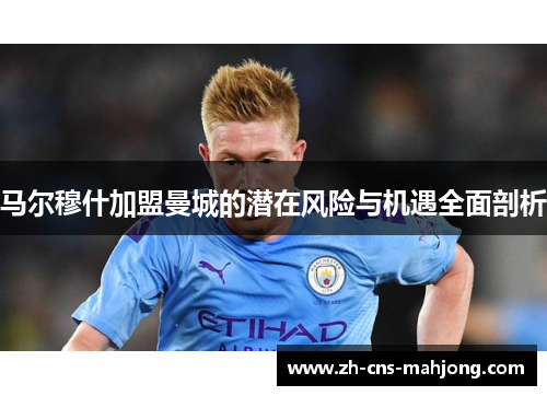 马尔穆什加盟曼城的潜在风险与机遇全面剖析